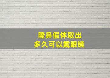 隆鼻假体取出多久可以戴眼镜