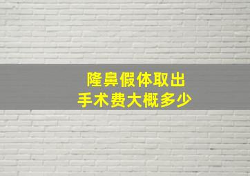 隆鼻假体取出手术费大概多少