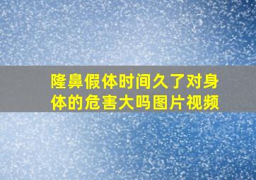 隆鼻假体时间久了对身体的危害大吗图片视频