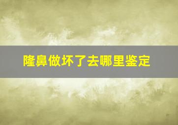 隆鼻做坏了去哪里鉴定