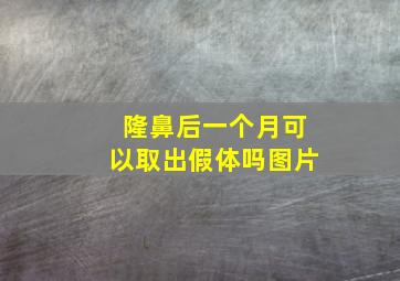 隆鼻后一个月可以取出假体吗图片