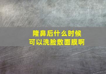 隆鼻后什么时候可以洗脸敷面膜啊