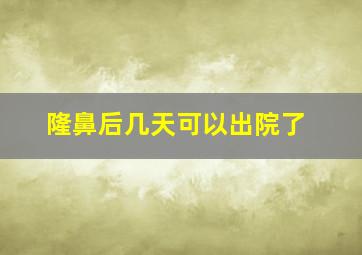 隆鼻后几天可以出院了