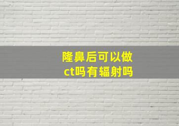 隆鼻后可以做ct吗有辐射吗