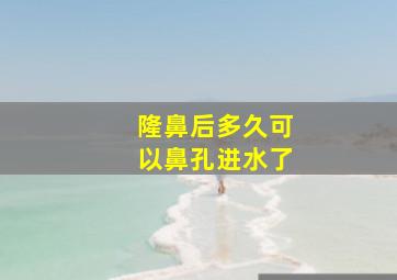 隆鼻后多久可以鼻孔进水了