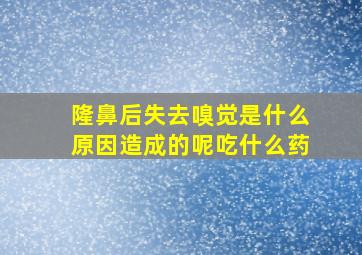 隆鼻后失去嗅觉是什么原因造成的呢吃什么药