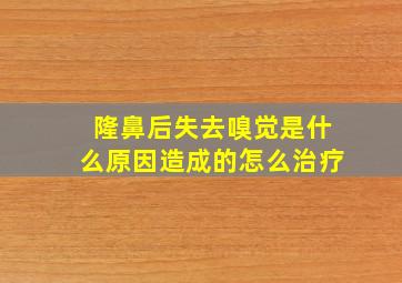 隆鼻后失去嗅觉是什么原因造成的怎么治疗