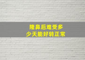 隆鼻后难受多少天能好转正常