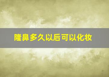 隆鼻多久以后可以化妆