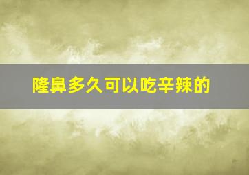 隆鼻多久可以吃辛辣的