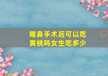 隆鼻手术后可以吃黄桃吗女生吃多少