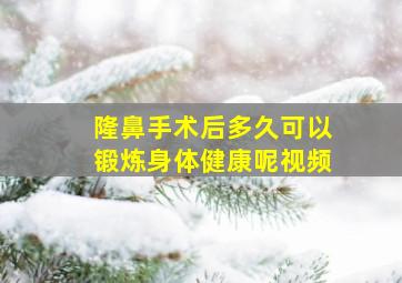 隆鼻手术后多久可以锻炼身体健康呢视频