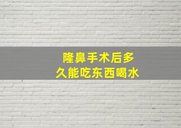 隆鼻手术后多久能吃东西喝水