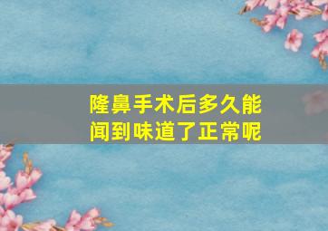 隆鼻手术后多久能闻到味道了正常呢