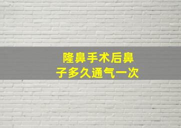 隆鼻手术后鼻子多久通气一次