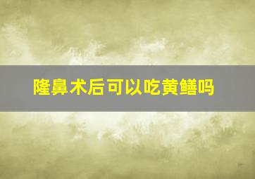 隆鼻术后可以吃黄鳝吗