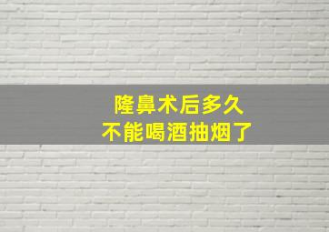 隆鼻术后多久不能喝酒抽烟了