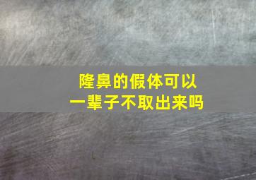 隆鼻的假体可以一辈子不取出来吗