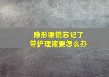 隐形眼镜忘记了带护理液要怎么办