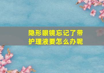 隐形眼镜忘记了带护理液要怎么办呢