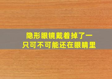 隐形眼镜戴着掉了一只可不可能还在眼睛里