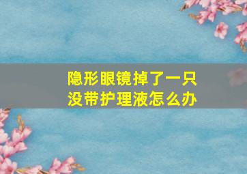 隐形眼镜掉了一只没带护理液怎么办