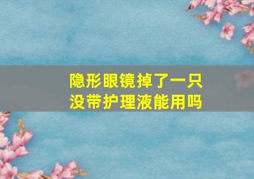 隐形眼镜掉了一只没带护理液能用吗