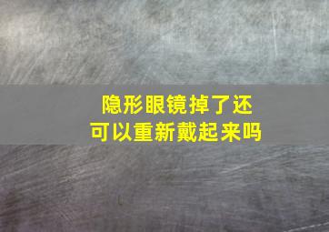 隐形眼镜掉了还可以重新戴起来吗