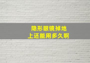 隐形眼镜掉地上还能用多久啊