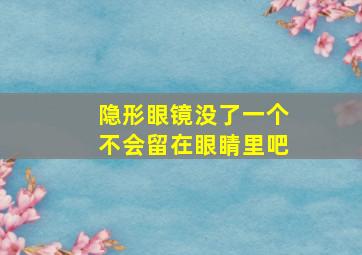 隐形眼镜没了一个不会留在眼睛里吧