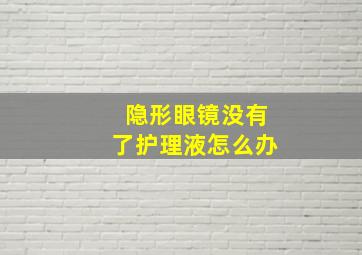 隐形眼镜没有了护理液怎么办