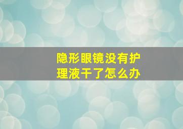 隐形眼镜没有护理液干了怎么办