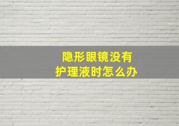 隐形眼镜没有护理液时怎么办