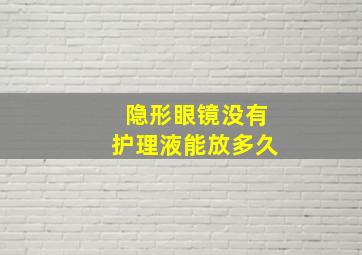 隐形眼镜没有护理液能放多久