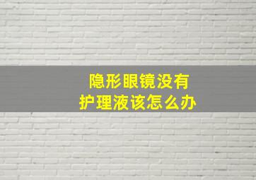 隐形眼镜没有护理液该怎么办