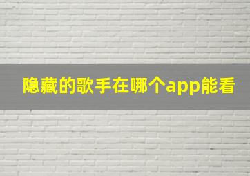 隐藏的歌手在哪个app能看