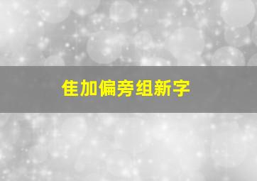 隹加偏旁组新字