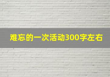 难忘的一次活动300字左右