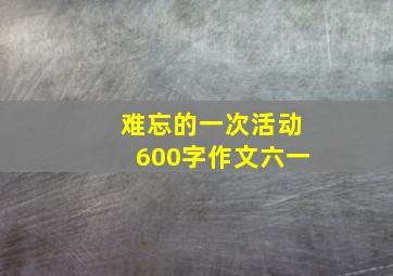 难忘的一次活动600字作文六一