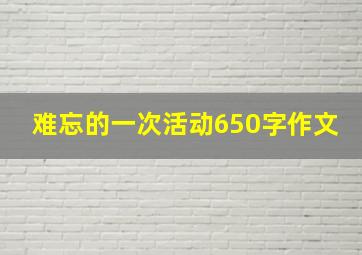 难忘的一次活动650字作文