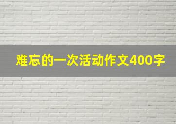 难忘的一次活动作文400字