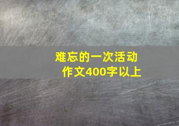 难忘的一次活动作文400字以上