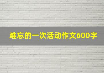 难忘的一次活动作文600字