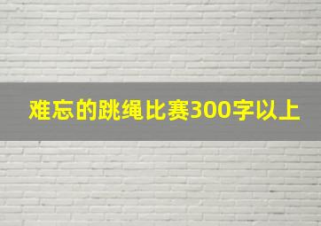 难忘的跳绳比赛300字以上