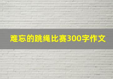 难忘的跳绳比赛300字作文