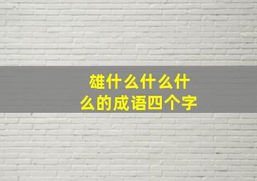 雄什么什么什么的成语四个字