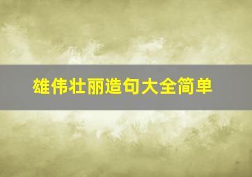 雄伟壮丽造句大全简单