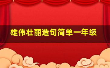 雄伟壮丽造句简单一年级