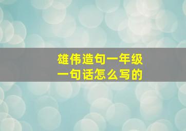 雄伟造句一年级一句话怎么写的