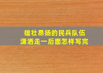 雄壮昂扬的民兵队伍潇洒走一后面怎样写完